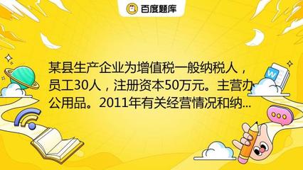 某縣生產(chǎn)企業(yè)為增值稅一般納稅人,員工30人,注冊資本50萬元。主營辦公用品。2011年有關(guān)經(jīng)營情況和納稅情況如下:(1)銷售辦公用品開具專用發(fā)票150萬元,開具普通發(fā)票5_教育